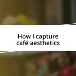 How I capture café aesthetics