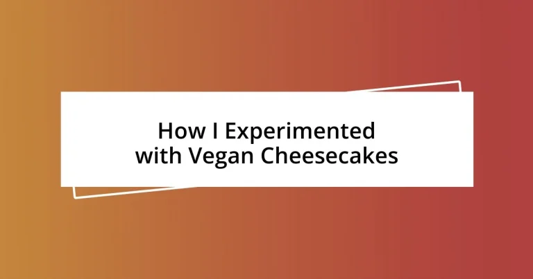 How I Experimented with Vegan Cheesecakes