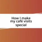 How I make my café visits special