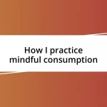 How I practice mindful consumption