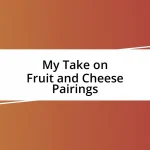 My Take on Fruit and Cheese Pairings