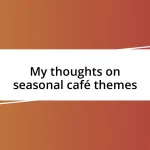 My thoughts on seasonal café themes