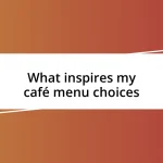 What inspires my café menu choices