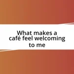 What makes a café feel welcoming to me