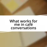 What works for me in café conversations