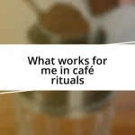 What works for me in café rituals