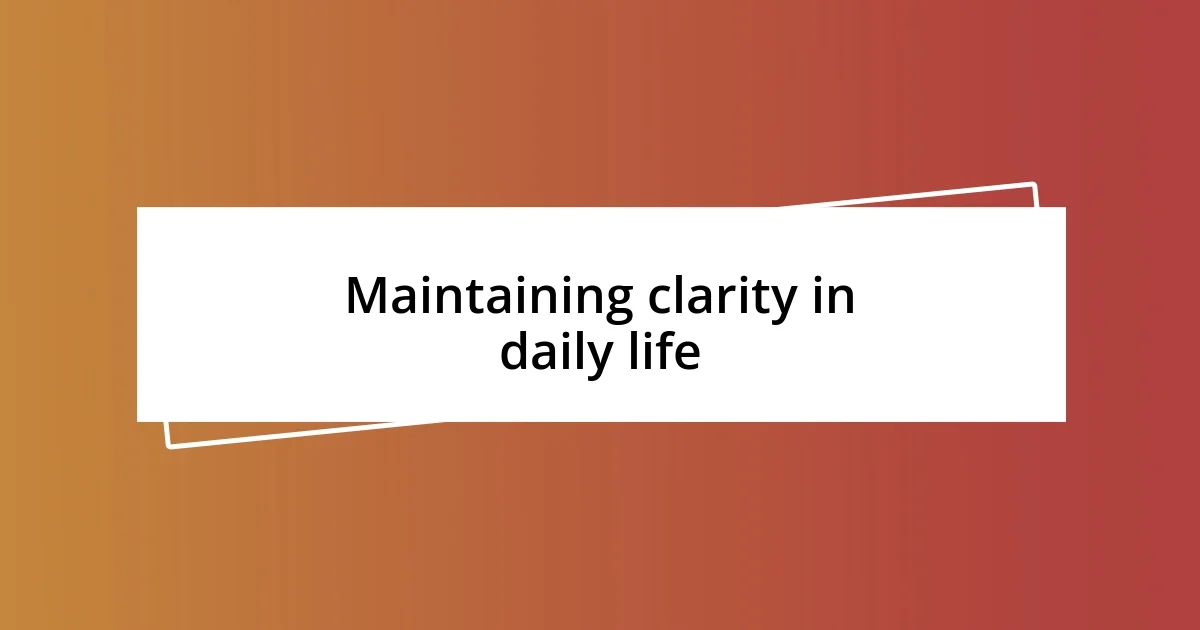 Maintaining clarity in daily life