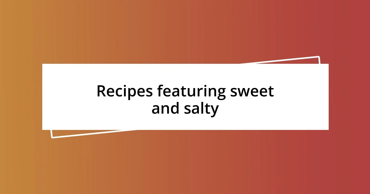 Recipes featuring sweet and salty