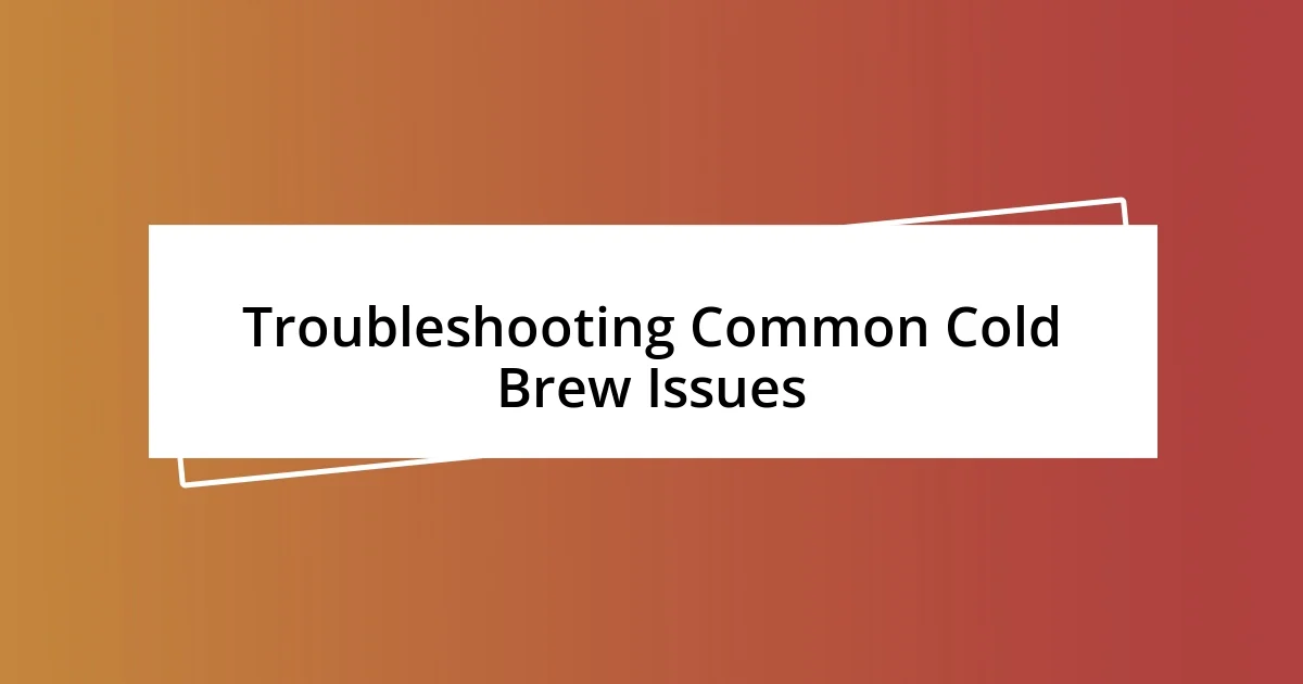 Troubleshooting Common Cold Brew Issues