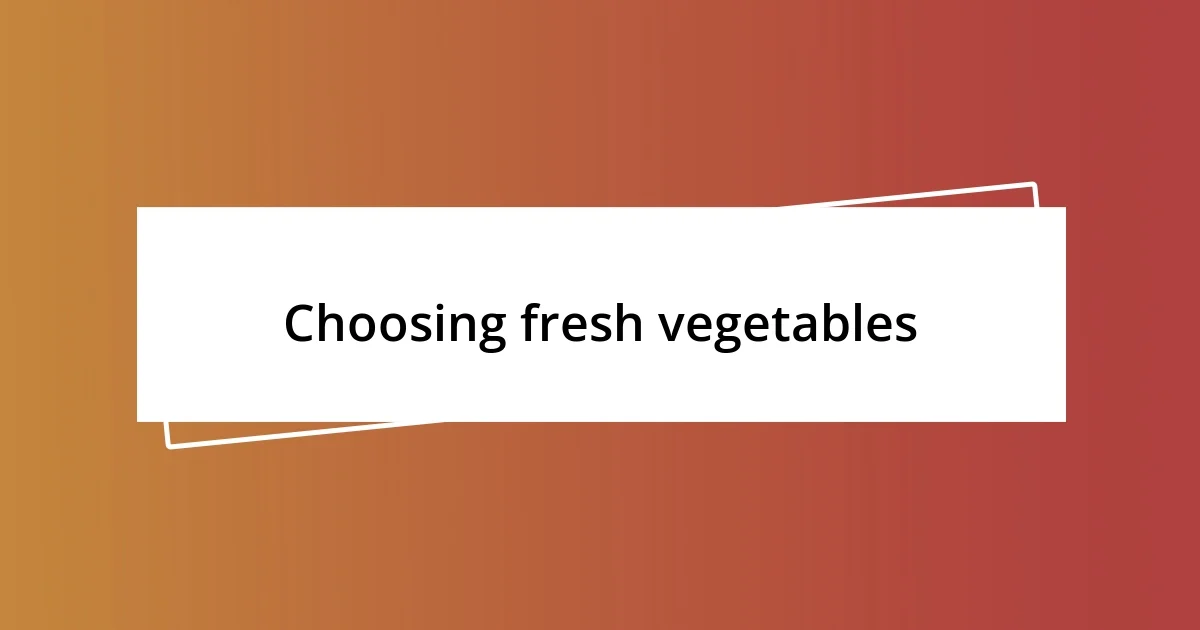 Choosing fresh vegetables