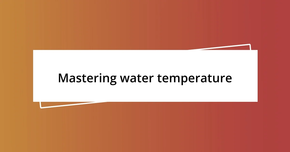 Mastering water temperature