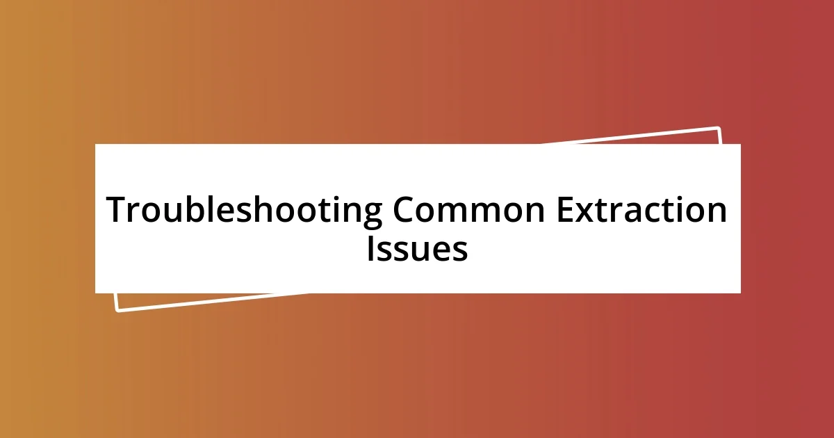 Troubleshooting Common Extraction Issues