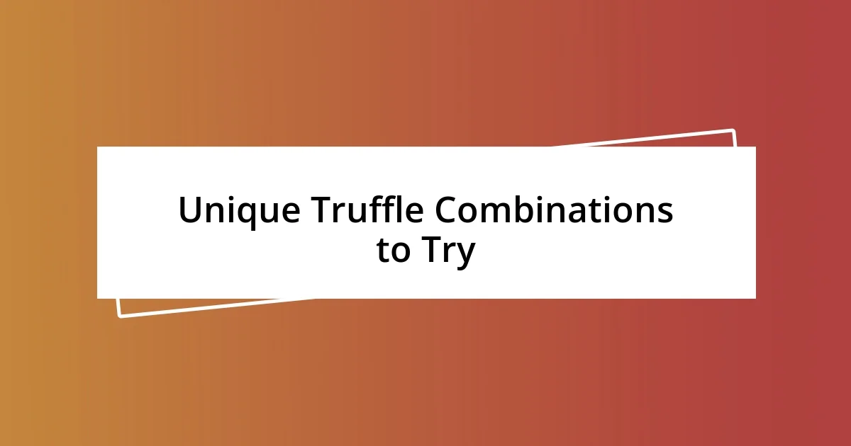 Unique Truffle Combinations to Try