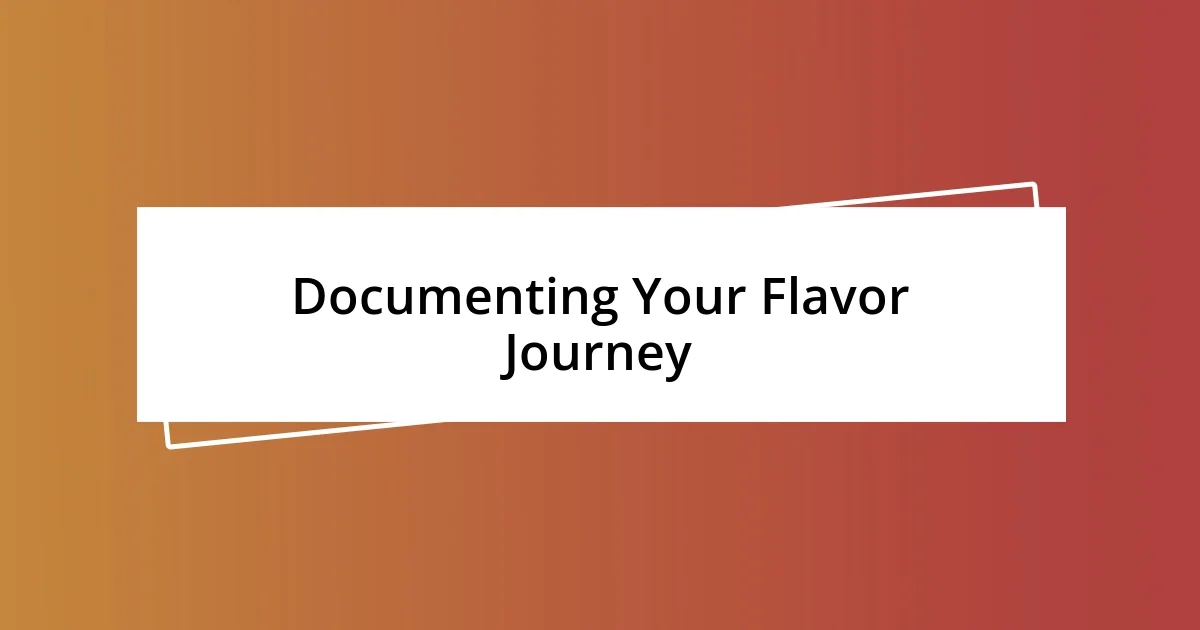 Documenting Your Flavor Journey