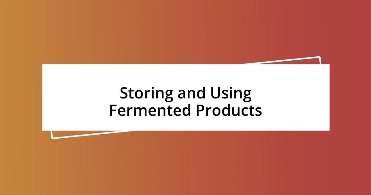 Storing and Using Fermented Products