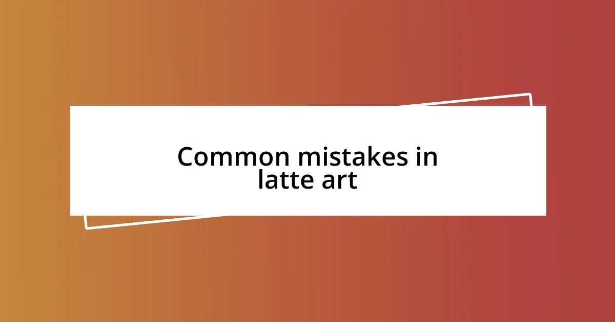 Common mistakes in latte art