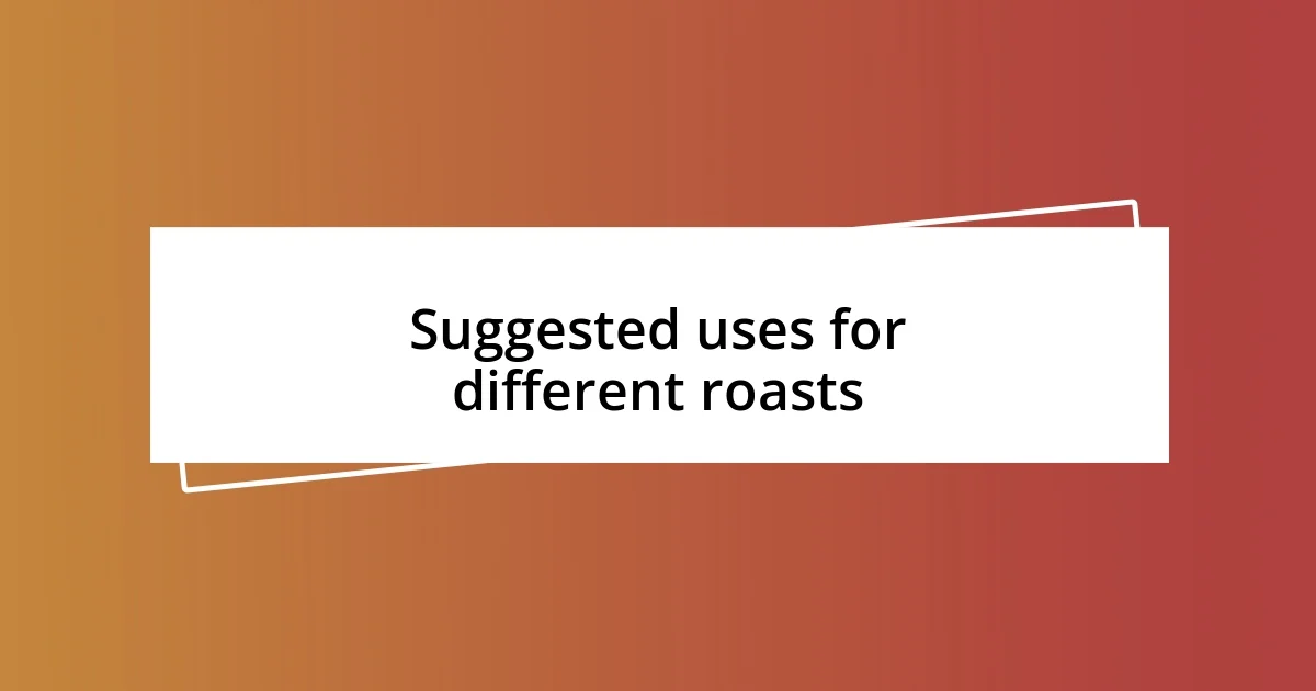 Suggested uses for different roasts