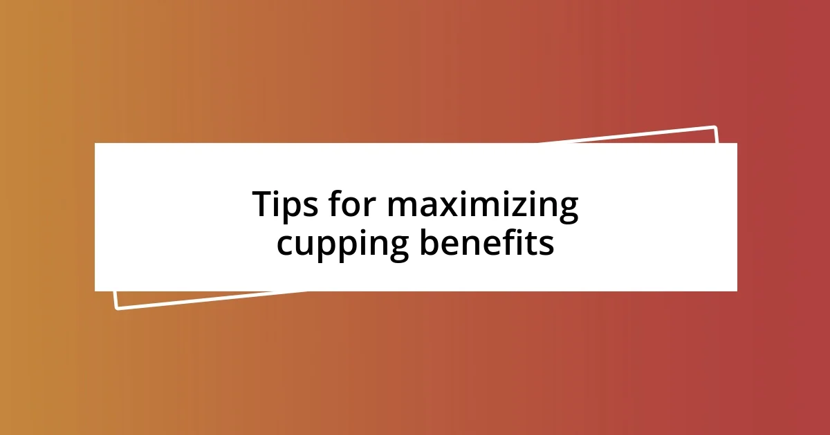 Tips for maximizing cupping benefits