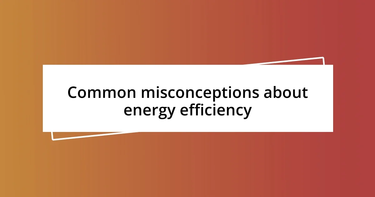 Common misconceptions about energy efficiency